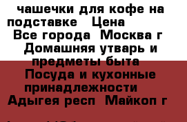 чашечки для кофе на подставке › Цена ­ 1 000 - Все города, Москва г. Домашняя утварь и предметы быта » Посуда и кухонные принадлежности   . Адыгея респ.,Майкоп г.